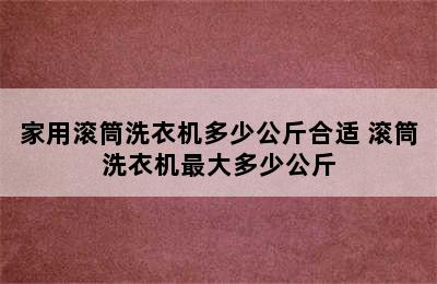 家用滚筒洗衣机多少公斤合适 滚筒洗衣机最大多少公斤